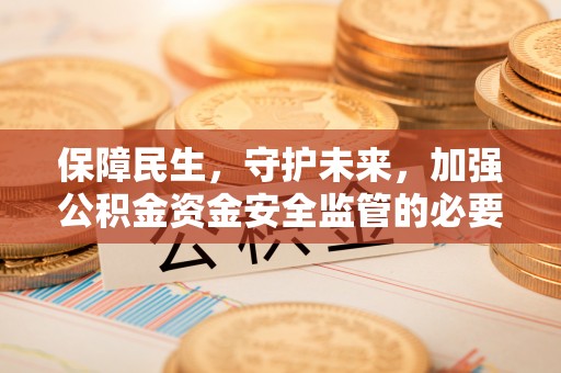 白云保障民生，守护未来，加强公积金资金安全监管的必要性与实践