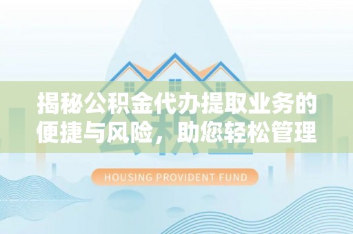 白云揭秘公积金代办提取业务的便捷与风险，助您轻松管理财务