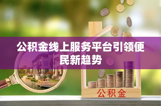 白云公积金线上服务平台引领便民新趋势
