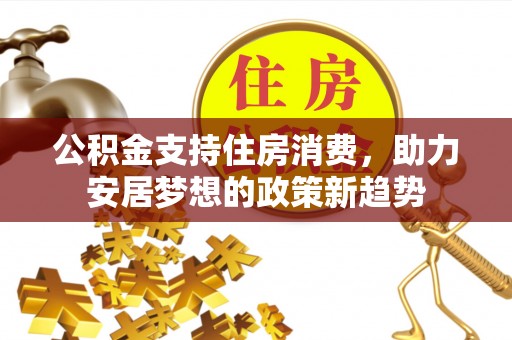 白云公积金支持住房消费，助力安居梦想的政策新趋势