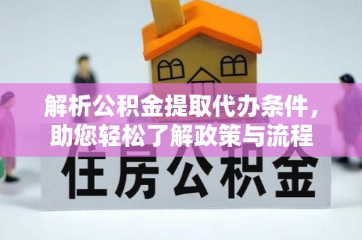 白云解析公积金提取代办条件，助您轻松了解政策与流程