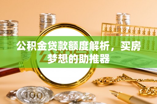 白云公积金贷款额度解析，买房梦想的助推器