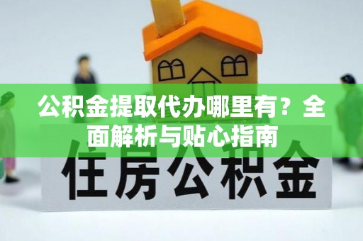 白云公积金提取代办哪里有？全面解析与贴心指南