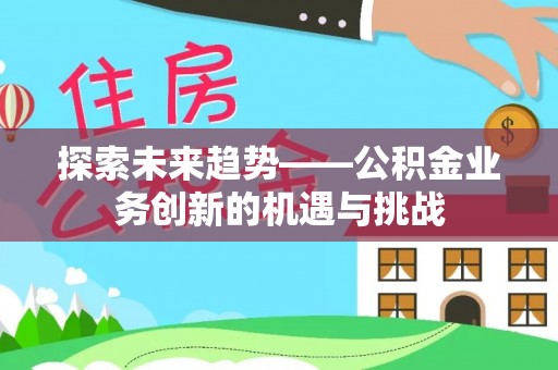 白云探索未来趋势——公积金业务创新的机遇与挑战