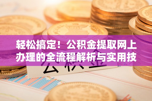白云轻松搞定！公积金提取网上办理的全流程解析与实用技巧