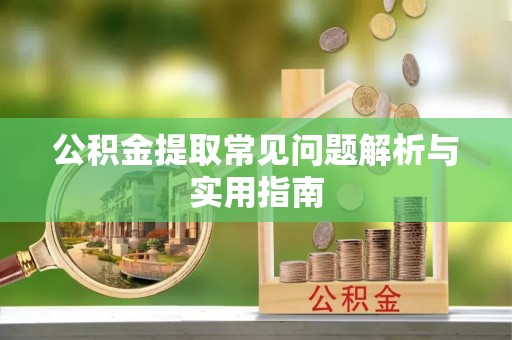 白云公积金提取常见问题解析与实用指南