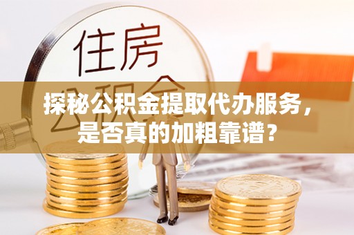 白云探秘公积金提取代办服务，是否真的加粗靠谱？