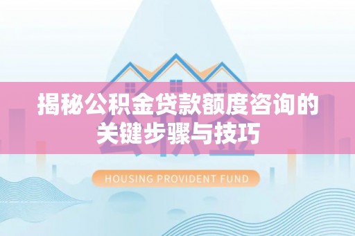 白云揭秘公积金贷款额度咨询的关键步骤与技巧
