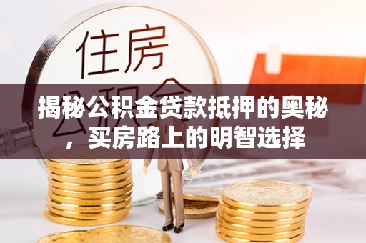 白云揭秘公积金贷款抵押的奥秘，买房路上的明智选择