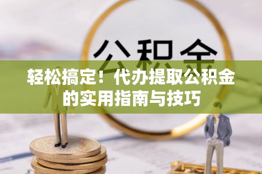 白云轻松搞定！代办提取公积金的实用指南与技巧