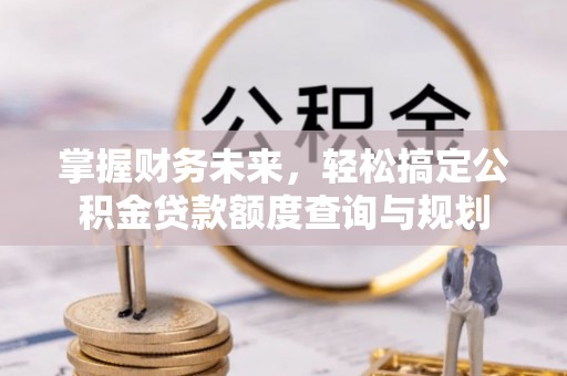 白云掌握财务未来，轻松搞定公积金贷款额度查询与规划