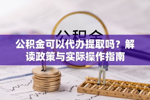 白云公积金可以代办提取吗？解读政策与实际操作指南