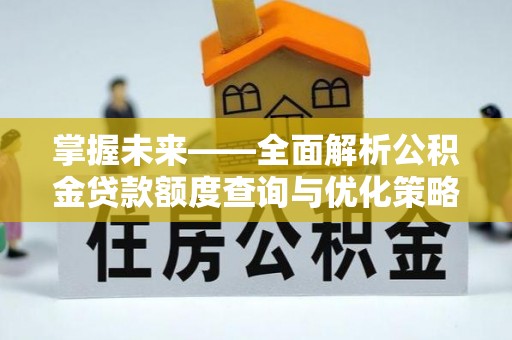 白云掌握未来——全面解析公积金贷款额度查询与优化策略