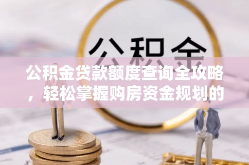 白云公积金贷款额度查询全攻略，轻松掌握购房资金规划的关键