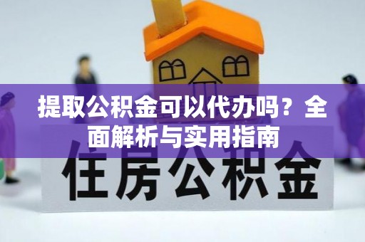 白云提取公积金可以代办吗？全面解析与实用指南