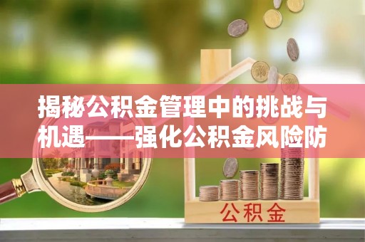 白云揭秘公积金管理中的挑战与机遇——强化公积金风险防控的多维策略