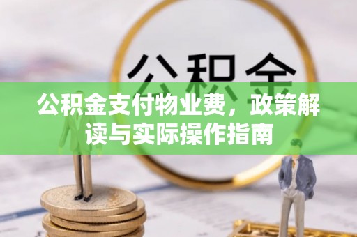 白云公积金支付物业费，政策解读与实际操作指南