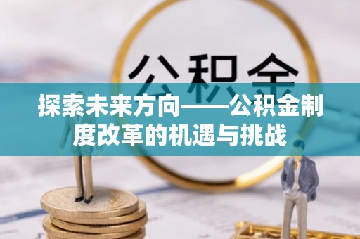 白云探索未来方向——公积金制度改革的机遇与挑战