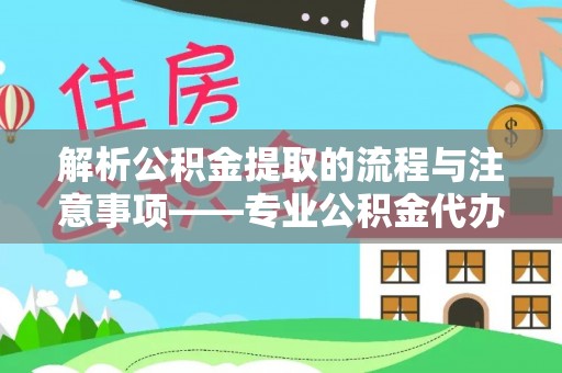 白云解析公积金提取的流程与注意事项——专业公积金代办提取咨询服务