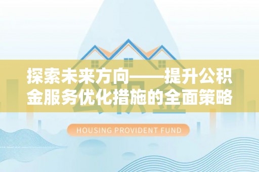 白云探索未来方向——提升公积金服务优化措施的全面策略