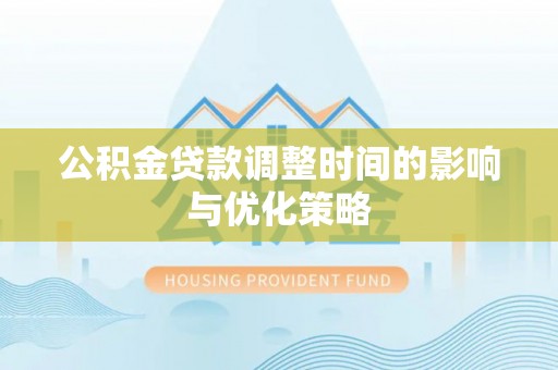 白云公积金贷款调整时间的影响与优化策略