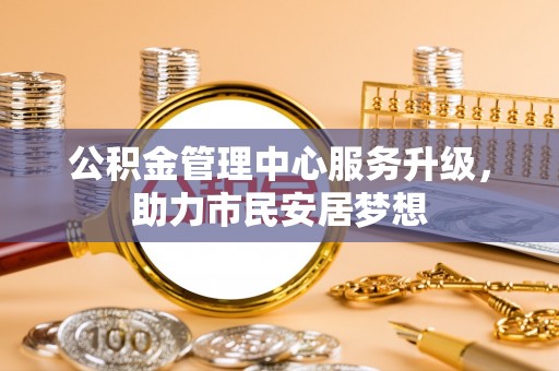 白云公积金管理中心服务升级，助力市民安居梦想