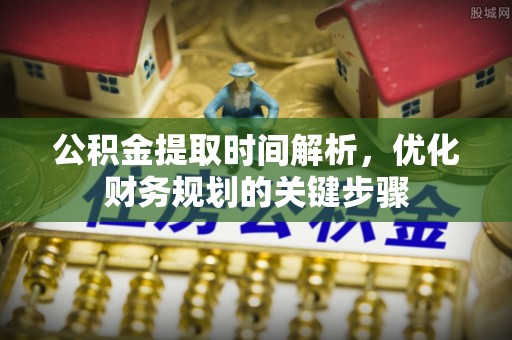 白云公积金提取时间解析，优化财务规划的关键步骤