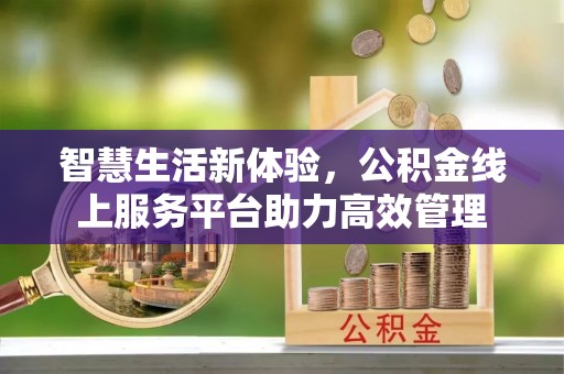 白云智慧生活新体验，公积金线上服务平台助力高效管理