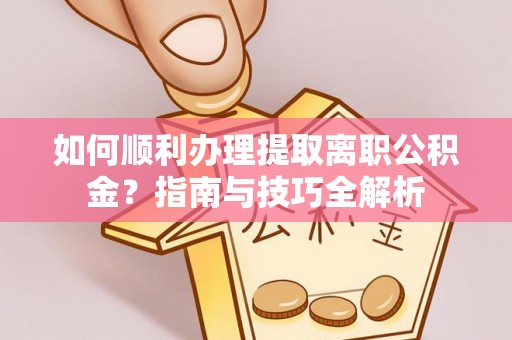 白云如何顺利办理提取离职公积金？指南与技巧全解析