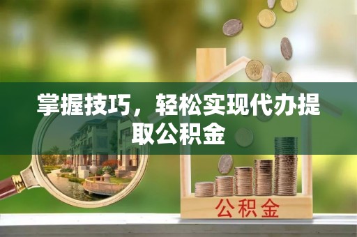 白云掌握技巧，轻松实现代办提取公积金