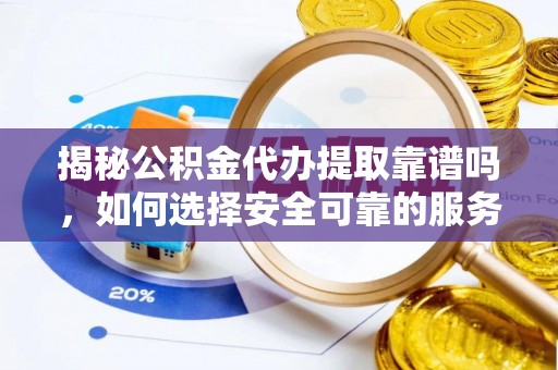 白云揭秘公积金代办提取靠谱吗，如何选择安全可靠的服务？