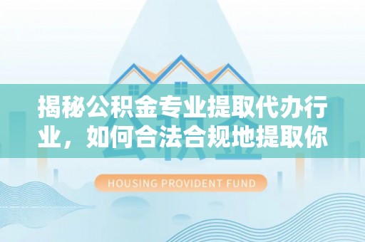 白云揭秘公积金专业提取代办行业，如何合法合规地提取你的公积金