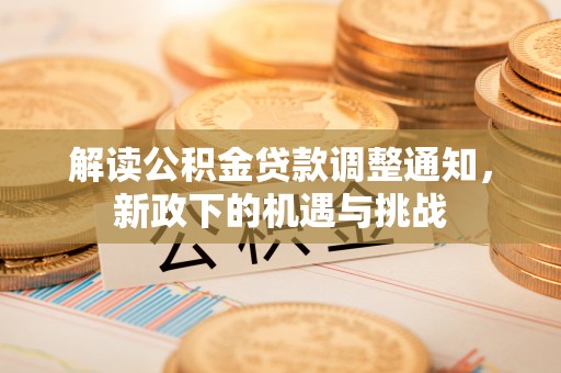白云解读公积金贷款调整通知，新政下的机遇与挑战