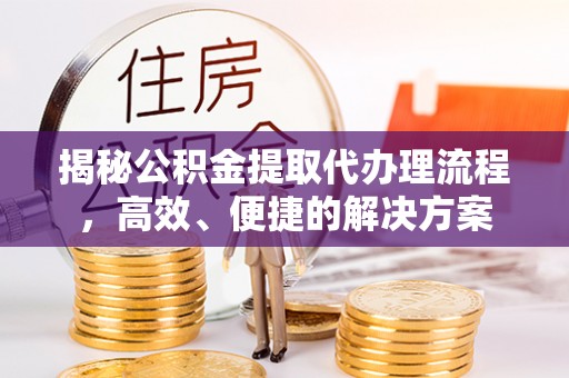 白云揭秘公积金提取代办理流程，高效、便捷的解决方案