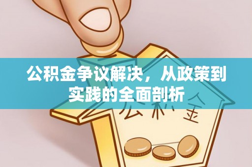 白云公积金争议解决，从政策到实践的全面剖析