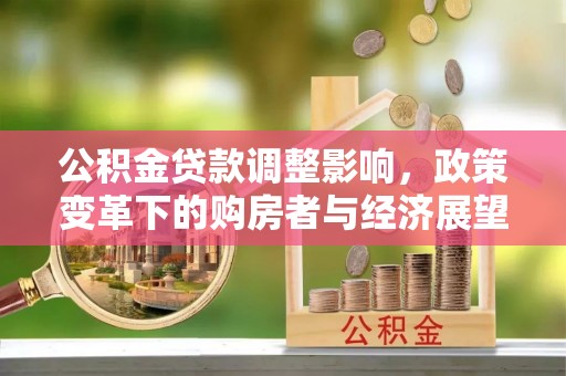 白云公积金贷款调整影响，政策变革下的购房者与经济展望
