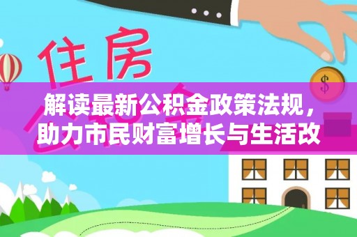 白云解读最新公积金政策法规，助力市民财富增长与生活改善