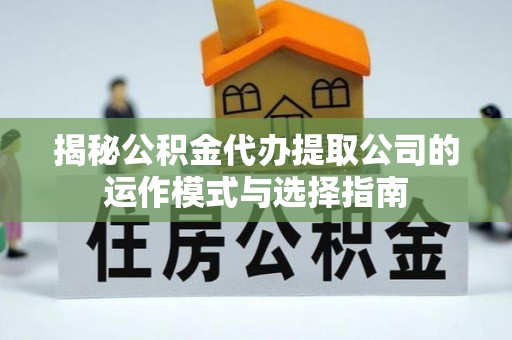 白云揭秘公积金代办提取公司的运作模式与选择指南