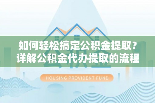 白云如何轻松搞定公积金提取？详解公积金代办提取的流程与优势