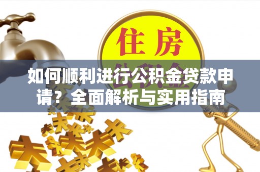白云如何顺利进行公积金贷款申请？全面解析与实用指南