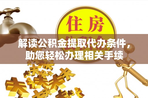 白云解读公积金提取代办条件，助您轻松办理相关手续