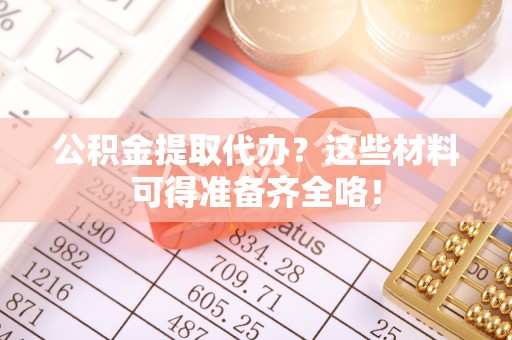 白云公积金提取代办？这些材料可得准备齐全咯！