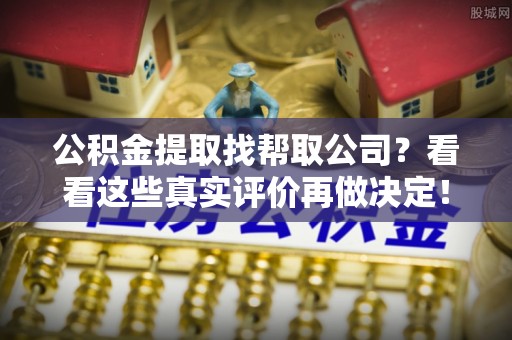 白云公积金提取找帮取公司？看看这些真实评价再做决定！
