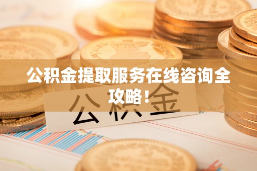 白云公积金提取服务在线咨询全攻略！