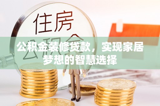 白云公积金装修贷款，实现家居梦想的智慧选择