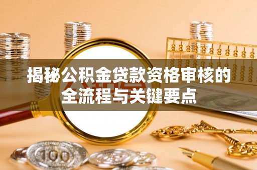 白云揭秘公积金贷款资格审核的全流程与关键要点
