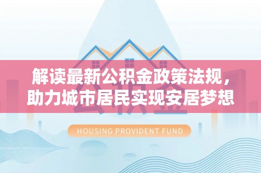白云解读最新公积金政策法规，助力城市居民实现安居梦想