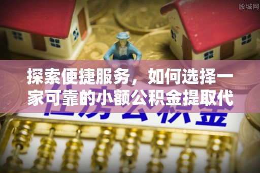 白云探索便捷服务，如何选择一家可靠的小额公积金提取代办公司