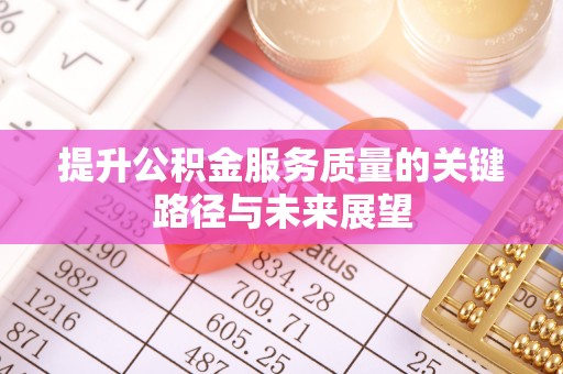 白云提升公积金服务质量的关键路径与未来展望