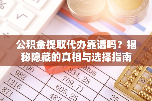 白云公积金提取代办靠谱吗？揭秘隐藏的真相与选择指南